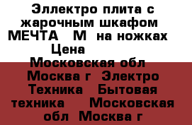 Эллектро плита с жарочным шкафом “МЕЧТА-15М“ на ножках › Цена ­ 4 900 - Московская обл., Москва г. Электро-Техника » Бытовая техника   . Московская обл.,Москва г.